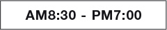 AM8:30 - PM7:00