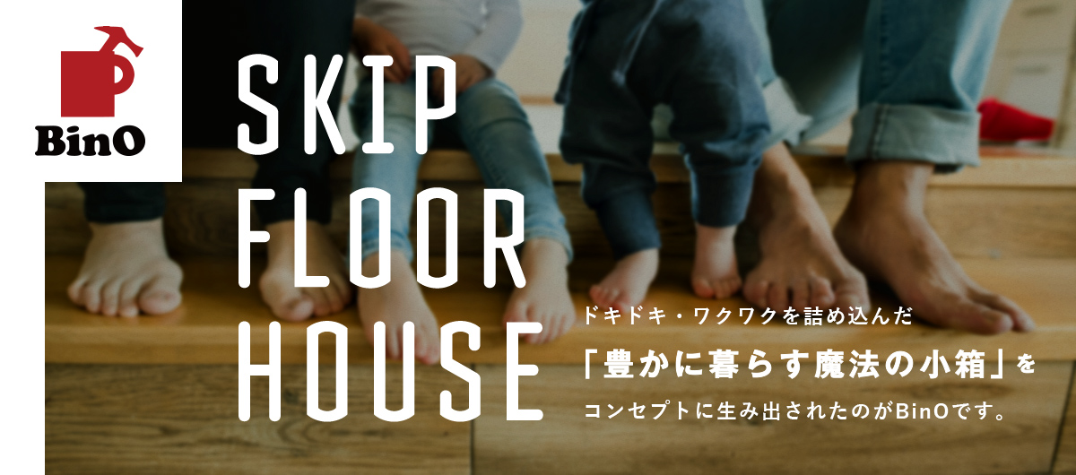 SKIP FLOOR HOUSE ドキドキ・ワクワクを詰め込んだ 「豊かに暮らす魔法の小箱」をコンセプトに生み出されたのがBinOです。