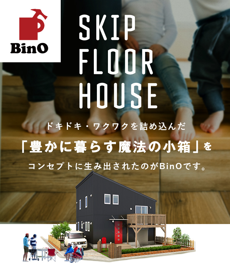 SKIP FLOOR HOUSE ドキドキ・ワクワクを詰め込んだ 「豊かに暮らす魔法の小箱」をコンセプトに生み出されたのがBinOです。