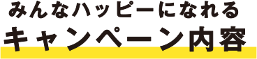 みんなハッピーになれるキャンペーン内容