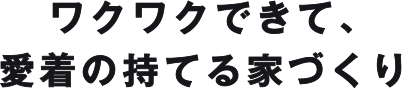 ワクワクできて、愛着の持てる家づくり