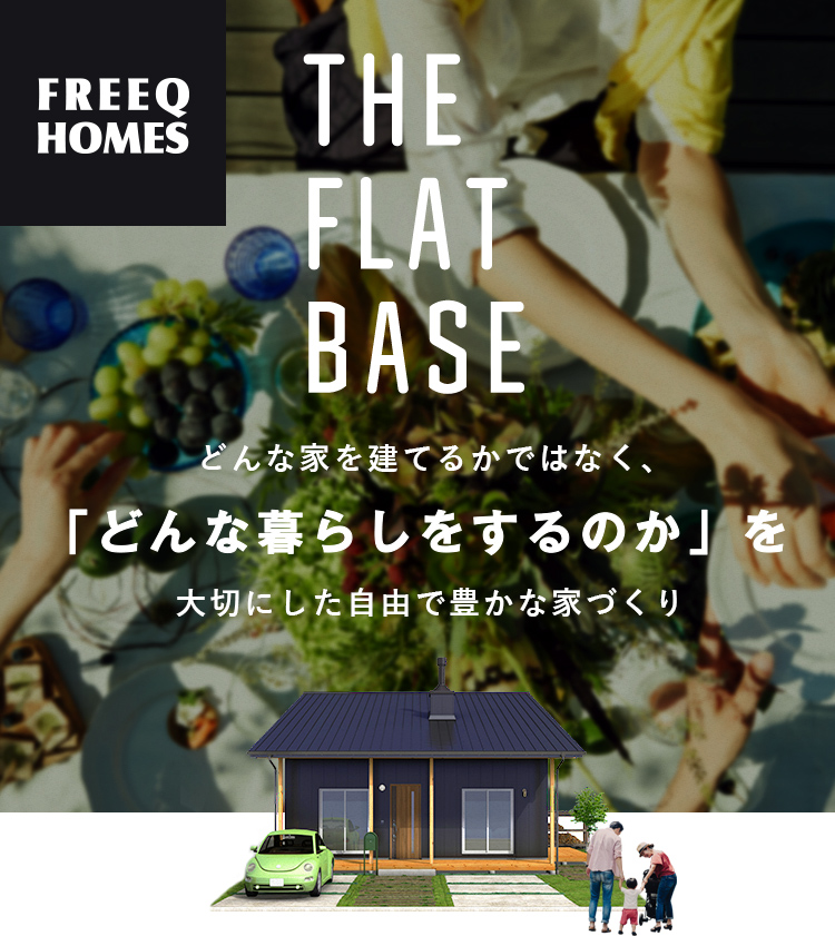 THE FLAT BASE どんな家を建てるかではなく、「どんな暮らしをするのか」を大切にした自由で豊かな家づくり