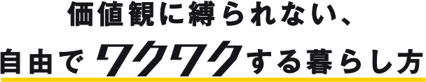 価値観に縛られない、自由でワクワクする暮らし方